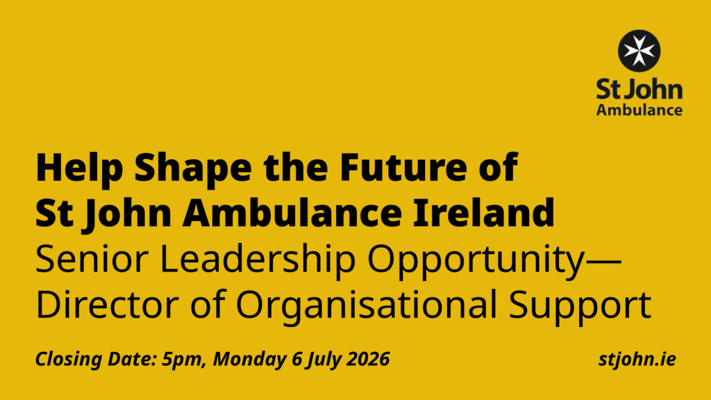 Help Shape the Future of St John Ambulance Ireland Senior Leadership Opportunity— Director of Organisational Support. Closing Date: 5 pm, Monday 6 July 2026